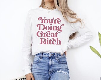 You're Doing Great B----, long sleeve shirt