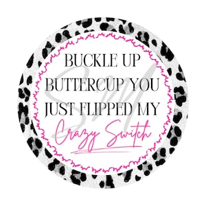 May include: A white circle with a black leopard print pattern. The circle has a pink border and text that reads "Buckle Up Buttercup You Just Flipped My Crazy Switch".