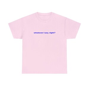 Op de afbeelding: Een roze T-shirt met de tekst "whatever i say, right?" in blauw.