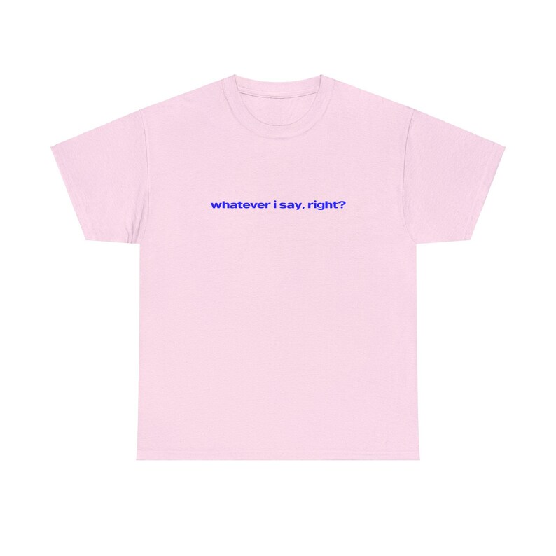 Op de afbeelding: Een roze T-shirt met de tekst "whatever i say, right?" in blauw.