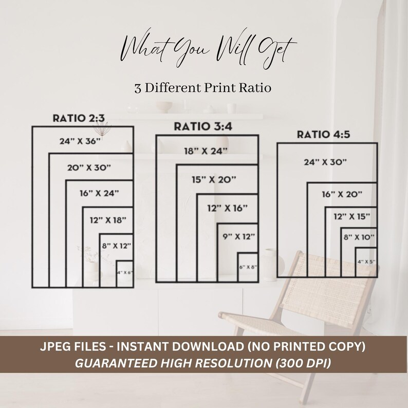 May include: A graphic showing three different print ratios for digital downloads. The ratios are 2:3, 3:4, and 4:5. Each ratio is shown with a series of rectangles representing different print sizes in inches. The text "What You Will Get" and "3 Different Print Ratio" is at the top of the graphic. The text "JPEG FILES - INSTANT DOWNLOAD (NO PRINTED COPY)" and "GUARANTEED HIGH RESOLUTION (300 DPI)" is at the bottom of the graphic.