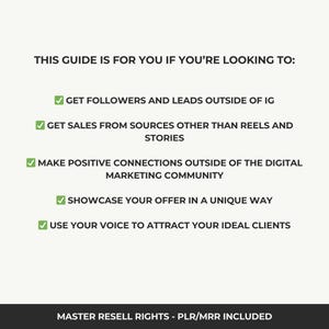 May include: A checklist of reasons why this guide is for you. The guide includes tips on getting followers and leads outside of Instagram, getting sales from sources other than Reels and Stories, making positive connections outside of the digital marketing community, showcasing your offer in a unique way, and using your voice to attract your ideal clients. The guide includes master resell rights and PLR/MRR.