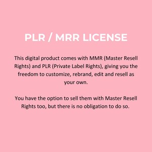 May include: Text on a pink background that reads "PLR / MRR LICENSE". The text below explains that this digital product comes with Master Resell Rights (MMR) and Private Label Rights (PLR), giving the buyer the freedom to customize, rebrand, edit, and resell the product as their own. The text also states that the buyer has the option to sell the product with Master Resell Rights, but there is no obligation to do so.