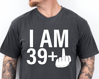 I Am 39+ Middle Finger Shirt - 40th Birthday Gift Tee