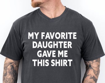 My Favorite Daughter Gave Me This T-Shirt, Funny Dad Shirt, Gift From Daughter Tee, Sarcastic Father Humor Shirt