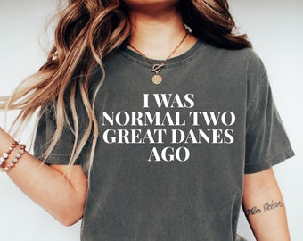 I Was Normal Two Great Danes Ago Comfort Colors Shirt, Great Dane Lover Tee, Great Dane Mom Tee, Great Dane Owner Shirt, Dog Lover Gift Tee
