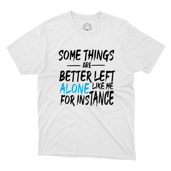 Some Things Are Better Left Alone Like Me For Instance T-Shirt Funny Sarcastic Quote Printed Unisex Gift Tee Instance Shirt Novelty Shirts