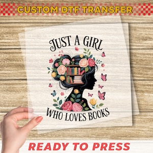 May include: A DTF transfer featuring a silhouette of a girl with a floral and book design. The text reads "JUST A GIRL WHO LOVES BOOKS" with butterflies and flowers. The top text says "CUSTOM DTF TRANSFER" and the bottom text says "READY TO PRESS".