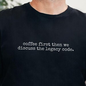Coffee First Then We Discuss The Legacy Code - Funny Programmer Gift Shirt for Software Developers, Coder Life, Tech Humor  and  IT