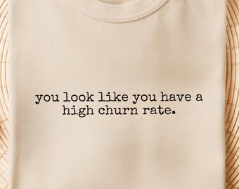Churn Rate Shirt | You Look Like You Have A High Churn Rate | Marketing Gift