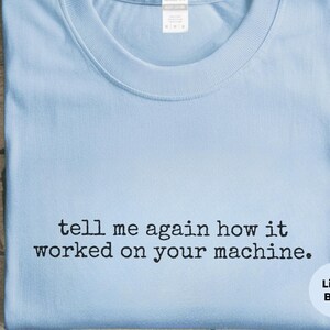 Programmer Gift, Developer Tee | Tell Me Again How It Worked On Your Machine, IT Humor Coding Life