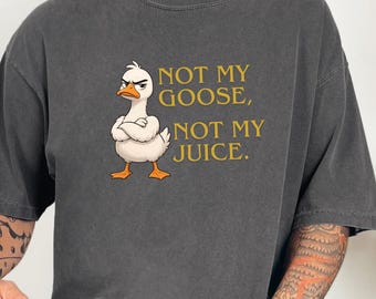Comfort Colors Funny Goose Shirt, Not My Goose, Not My Juice Graphic Tee, Sarcastic Quote Shirt, Not My Problem Graphic Tee, Goose Humor Tee
