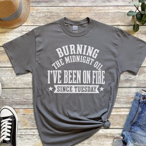 Funny Burnout Shirt | "Burning The Midnight Oil... I've Been On Fire Since Tuesday" | Gen X Work Humor Tee, Sarcastic Office Gag Gift image 1
