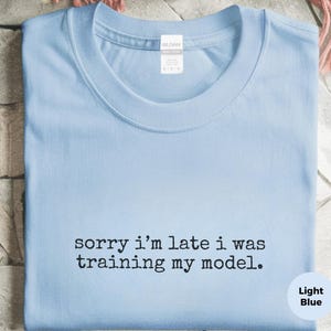 Machine Learning Shirt | Sorry I'm Late I Was Training My Model Tee | Data Scientist Humor