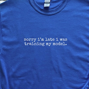 Machine Learning Shirt | Sorry I'm Late I Was Training My Model Tee | Data Scientist Humor, AI Programmer, Deep Learning Tee, Coding Shirt