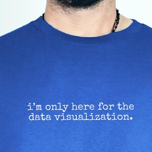 I and #39;m Only Here For The Data Visualization Shirt - Funny Data Analyst Gift, Tech Nerd Tee, Science  and  BI Apparel