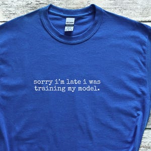Sorry I'm Late I Was Training My Model Data Scientist Shirt Funny Tech Humor