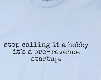 Entrepreneur Shirt, Stop Calling It A Hobby It's A Pre-revenue Startup Tee