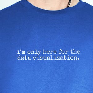 Data Visualization Shirt | I'm Only Here For The Data Visualization Tee, Data Analyst Gift, Data Scientist, Tech Nerd Shirt, Tableau Shirt