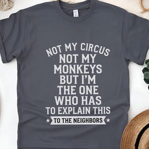 Camiseta com frase sarcástica | Não é meu circo, não são meus macacos, mas sou eu quem tem que explicar isso aos vizinhos. imagem 5