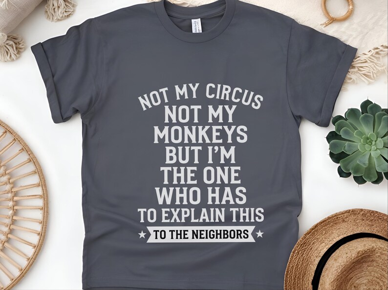 Camiseta com frase sarcástica | Não é meu circo, não são meus macacos, mas sou eu quem tem que explicar isso aos vizinhos. imagem 5