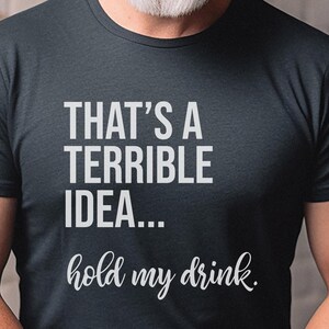 Funny Drinking Tee | That's A Terrible Idea Hold My Drink | Sarcastic Bar Humor Apparel image 6