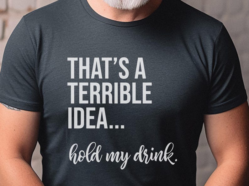 Funny Drinking Tee | That's A Terrible Idea Hold My Drink | Sarcastic Bar Humor Apparel image 6