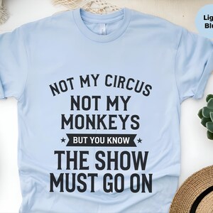 Funny Sarcastic Shirt | Not My Circus Not My Monkeys But You Know The Show Must Go On image 4