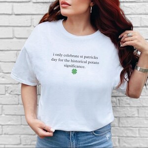 St Patricks Day Shirt, I Only Celebrate St Patricks Day For The Historical Potato Significance, Potato Shirt, Funny Shirt, Irish History image 5