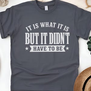 Funny Sarcastic Tee "It Is What It Is...but It Didn't Have To Be" | Gen X Gift, Millennial Shirt | Office Humor, Adult Joke Tee image 5