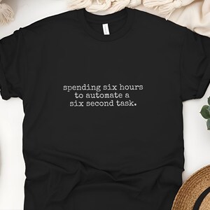 Programmer Shirt | Spending Six Hours To Automate A Six Second Task | Funny Coding Tee image 7