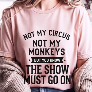 Funny Sarcastic Shirt | Not My Circus Not My Monkeys But You Know The Show Must Go On image 2