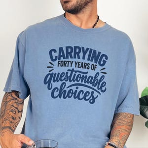 Funny 40th Birthday Shirt, Carrying Forty Years Of Questionable Choices, Milestone B Day Tee, Sarcastic 40th Gift, Turning 40 Shirt image 7