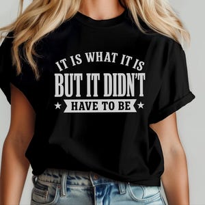 Funny Sarcastic Tee "It Is What It Is...but It Didn't Have To Be" | Gen X Gift, Millennial Shirt | Office Humor, Adult Joke Tee image 7