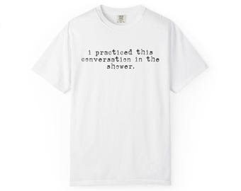 I Practiced This Conversation In The Shower Tshirt and Hoodie
