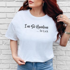I and #39;m So Random Tit Lick Adult Humor Shirt - Inappropriate Funny T-Shirt, Raunchy Gag Gift, Vulgar Offensive Dark Humor and Weird image 4