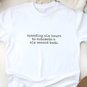 Spending Six Hours To Automate A Six Second Task Programmer Humor Shirt Software Developer Gift