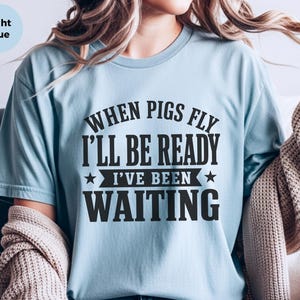 Silly Shirts Women | "When Pigs Fly…i'll Be Ready. I've Been Waiting" Sarcasm Tee, Funny Gen X Humor Pig Lover Gift, Funny Picture Tee image 9