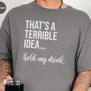 Funny Drinking Tee | That's A Terrible Idea Hold My Drink | Sarcastic Bar Humor Apparel image 7