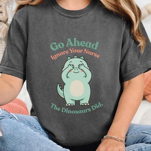 Comfort Colors Sarcastic Nurse T-Shirt, Go Ahead Ignore Your Nurse The Dinosaurs Did, Pediatric RN Healthcare Top, Funny Nurse Shirts image 4