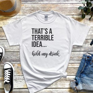 Funny Drinking Tee | That's A Terrible Idea Hold My Drink | Sarcastic Bar Humor Apparel image 4