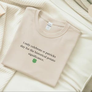 St Patricks Day Shirt, I Only Celebrate St Patricks Day For The Historical Potato Significance, Potato Shirt, Funny Shirt, Irish History image 4