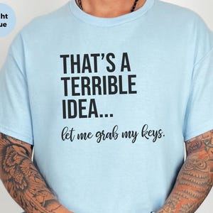 Adult Sarcasm Shirt, That's A Terrible Idea Let Me Grab My Keys, Funny Car Enthusiast Humor Tee, Witty Road Trip Saying, Funny Car Guy Gift image 7