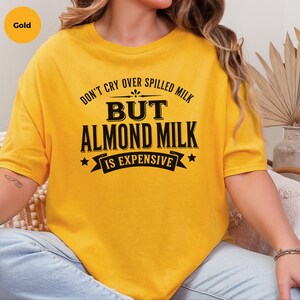 Almond Milk Funny Tee, Don't Cry Over Spilled Milk…but Almond Milk Is Expensive, Funny Vegan Dairy Free Top, Millennial Foodie Humor image 6