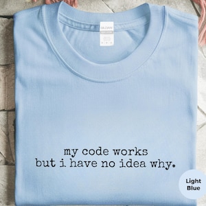 My Code Works But I Have No Idea Why Programmer Humor Shirt Software Engineer Gift
