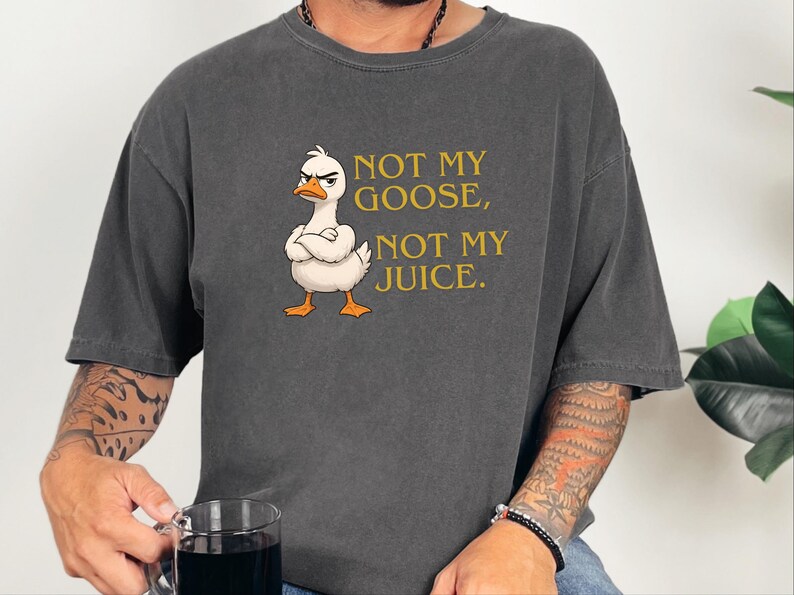 Comfort Colors Funny Goose Shirt, Not My Goose, Not My Juice Graphic Tee, Sarcastic Quote Shirt, Not My Problem Graphic Tee, Goose Humor Tee image 1