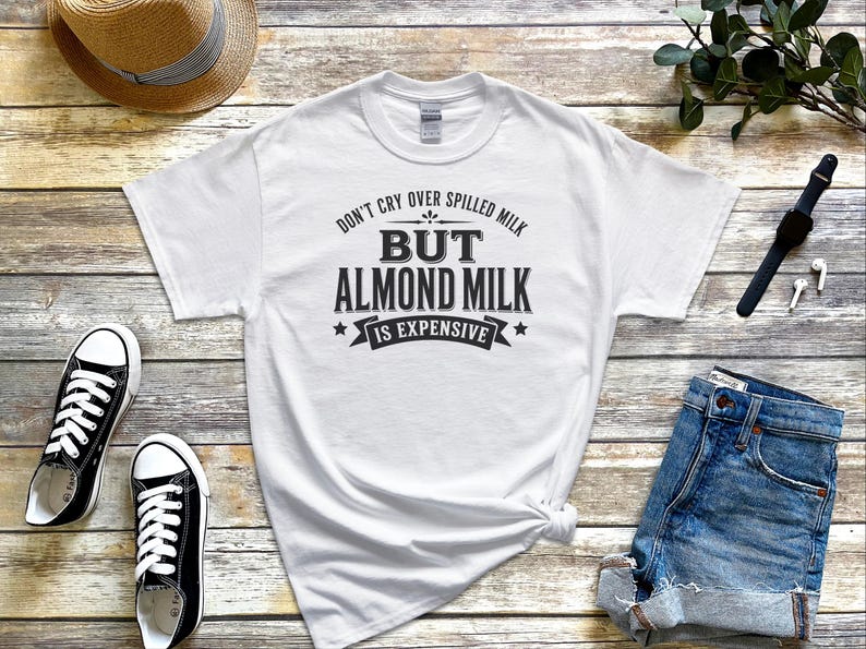 Almond Milk Funny Tee, Don't Cry Over Spilled Milk…but Almond Milk Is Expensive, Funny Vegan Dairy Free Top, Millennial Foodie Humor image 5