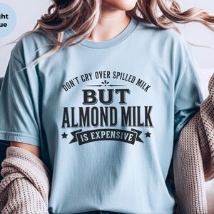 Almond Milk Funny Tee, Don't Cry Over Spilled Milk…but Almond Milk Is Expensive, Funny Vegan Dairy Free Top, Millennial Foodie Humor image 2