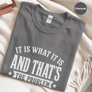 Sarcasm Lover Shirt, It Is What It Is…and That's The Problem Tee, Funny Adulting Humor Gift, Gen X Office Gag Gift for Coworker, Gen X Shirt image 8