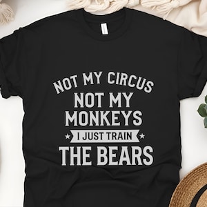 Funny Sarcastic Shirt, Not My Circus Not My Monkeys I Just Train The Bears, Manager Tee image 6